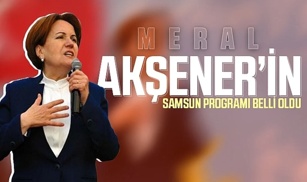 Meral Akşener'in Samsun programı belli oldu