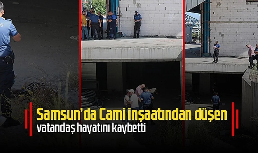 Samsun'da Cami inşaatından düşen vatandaş hayatını kaybetti