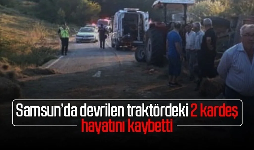 Samsun'da devrilen traktördeki 2 kardeş hayatını kaybetti