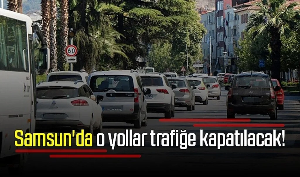Samsun'da o yollar trafiğe kapatılacak!