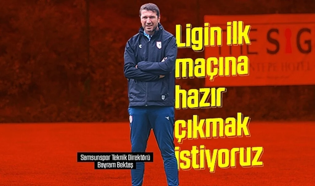 Samsunspor Teknik Direktörü Bayram Bektaş: Ligin ilk maçına hazır çıkmak istiyoruz