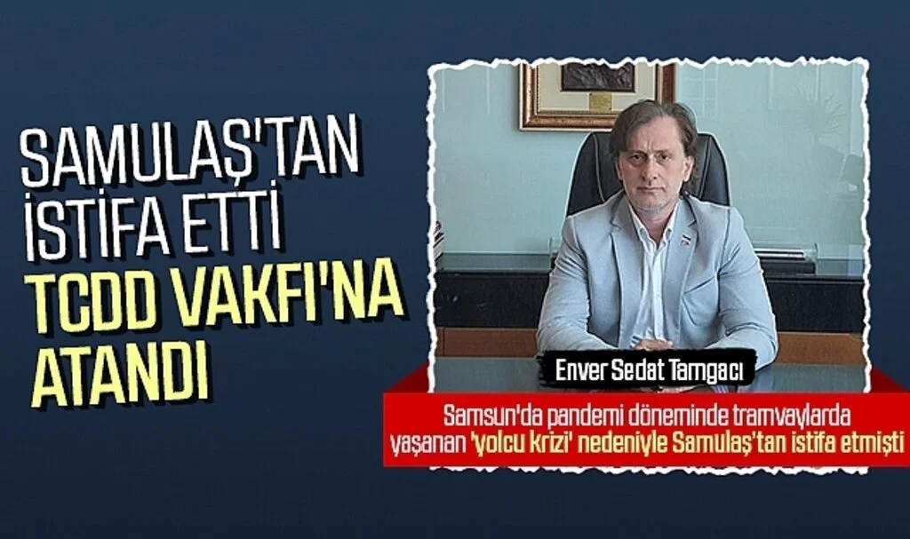 SAMULAŞ'tan istifa etti TCDD Vakfı'na atandı