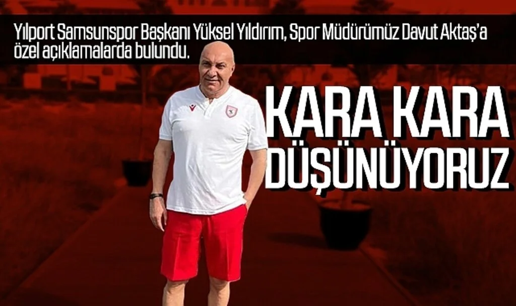 Yılport Samsunspor Başkanı Yüksel Yıldırım: Kara Kara düşünüyoruz