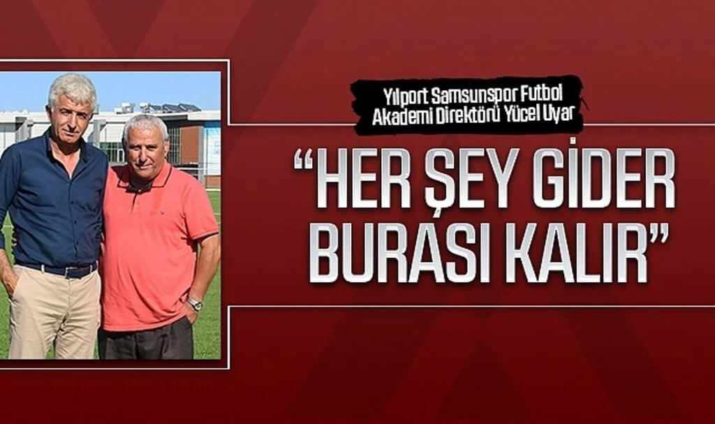 Yılport Samsunspor Futbol Akademi Direktörü Yücel Uyar: Her şey gider, burası kalır