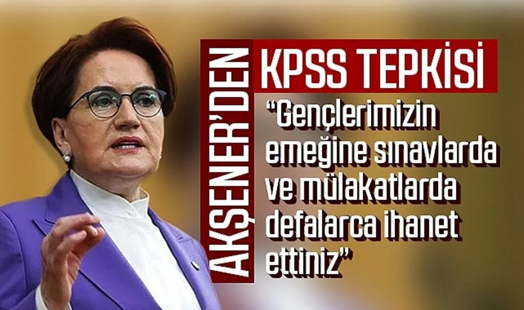 Akşener'den KPSS tepkisi: 'Gençlerimizin emeğine defalarca ihanet ettiniz!'