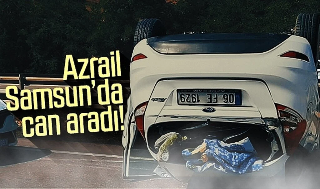 Azrail Samsun'da can aradı!