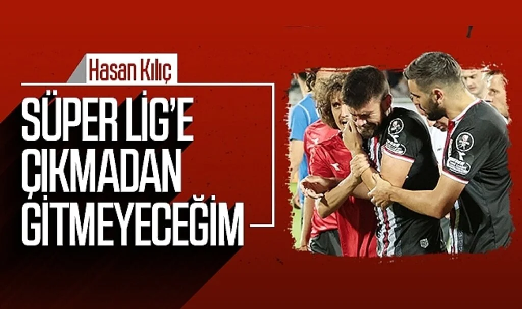 Hasan Kılıç: "Süper Lig'e çıkmadan gitmeyeceğim"