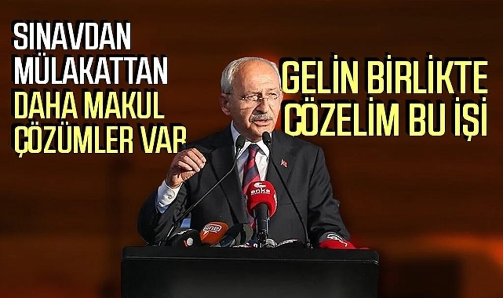 Kılıçdaroğlu: Sınavdan, mülakattan daha makul çözümler var, gelin birlikte çözelim bu işi