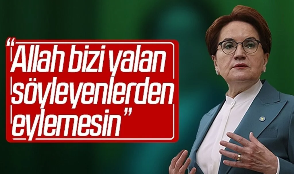 Meral Akşener: Allah bizi yalan söyleyenlerden eylemesin