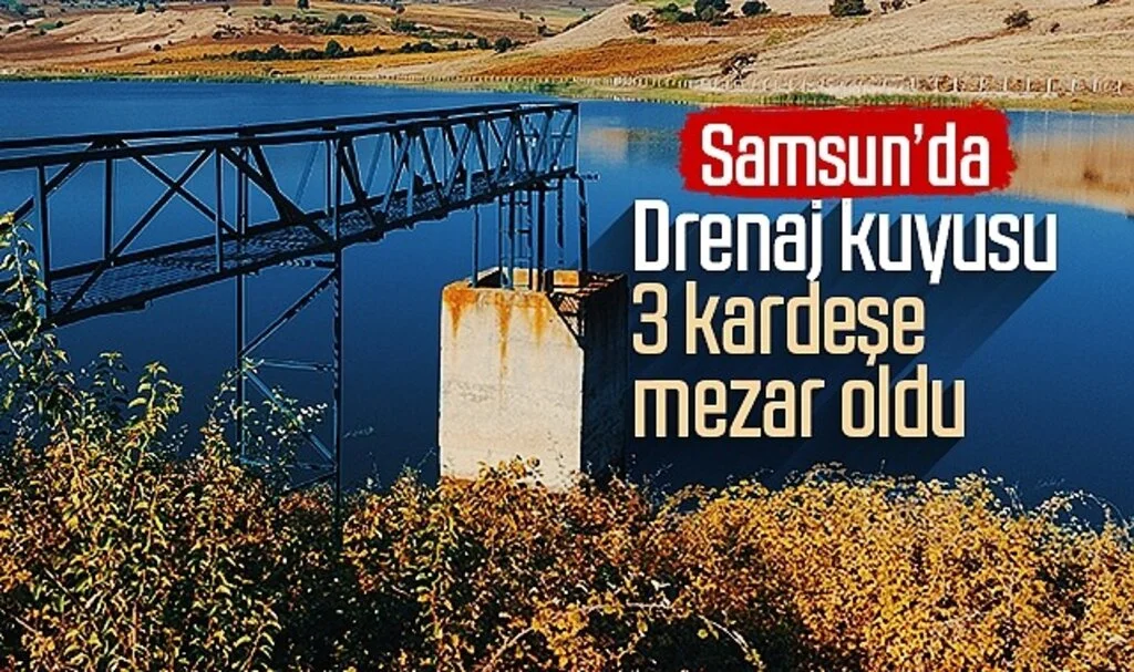 Samsun'da drenaj kuyusu 3 kardeşe mezar oldu