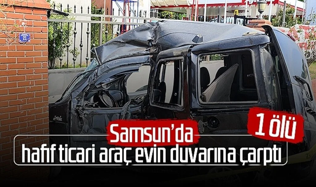 Samsun'da hafif ticari araç evin duvarına çarptı: 1 ölü