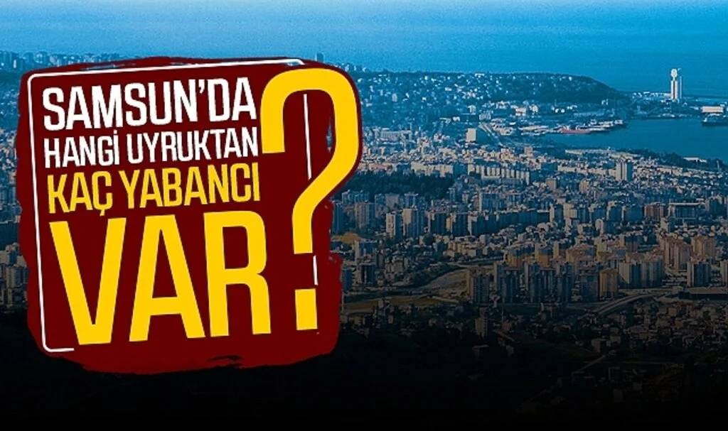 Samsun'da hangi uyruktan kaç yabancı var?