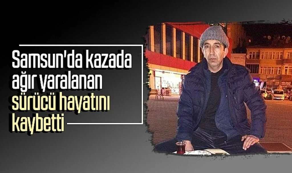 Samsun'da kazada ağır yaralanan sürücü hayatını kaybetti