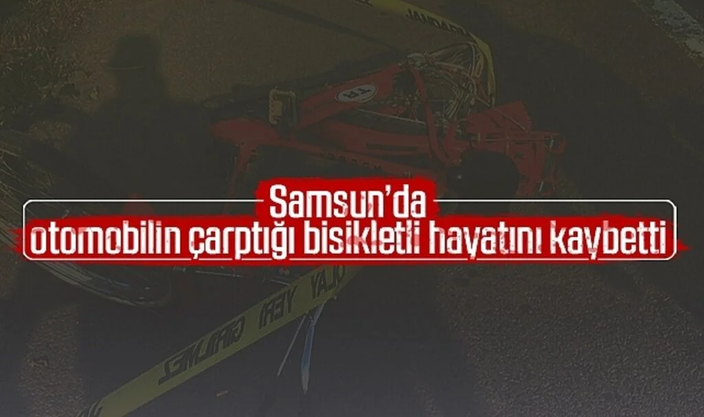 Samsun'da otomobilin çarptığı bisikletli hayatını kaybetti