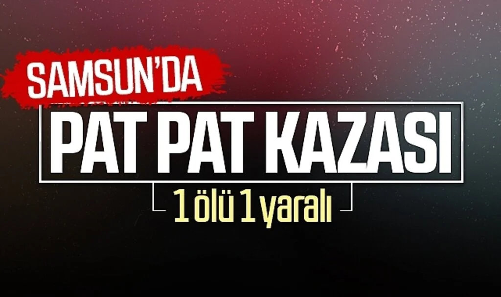  Samsun'da patpat kazası: 1 ölü, 1 yaralı