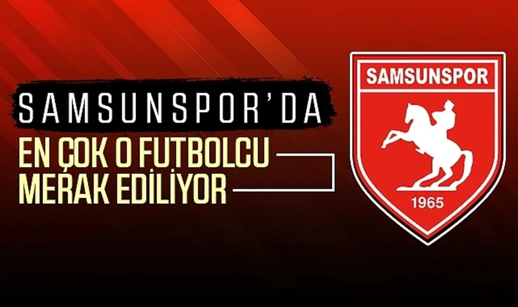 Samsunspor'da en çok o futbolcu merak ediliyor