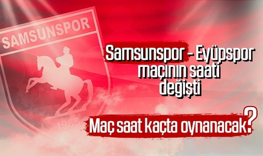 Samsunspor - Eyüpspor maçının saati değişti! Samsunspor - Eyüpspor maçı saat kaçta oynanacak?