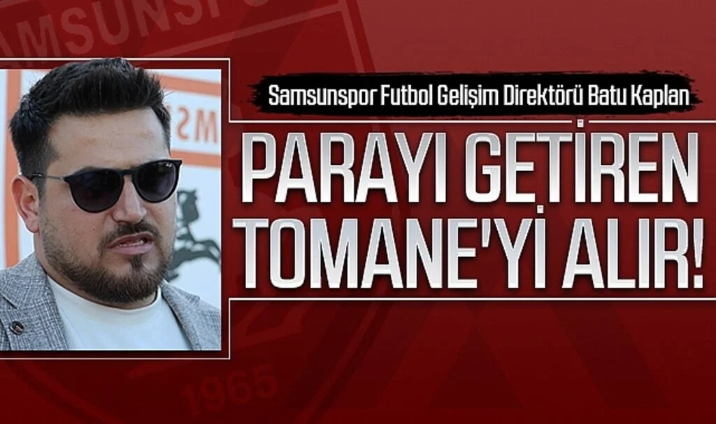 Samsunspor Futbol Gelişim Direktörü Batu Kaplan: Parayı getiren Tomane'yi alır!