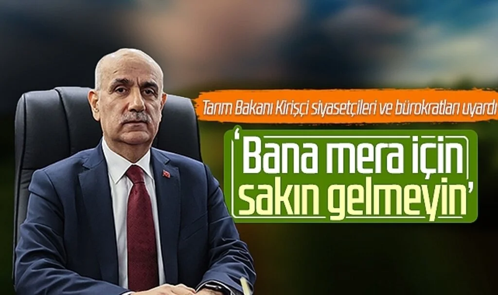 Tarım Bakanı Kirişçi siyasetçileri ve bürokratları uyardı: ' Bana mera için sakın gelmeyin' 