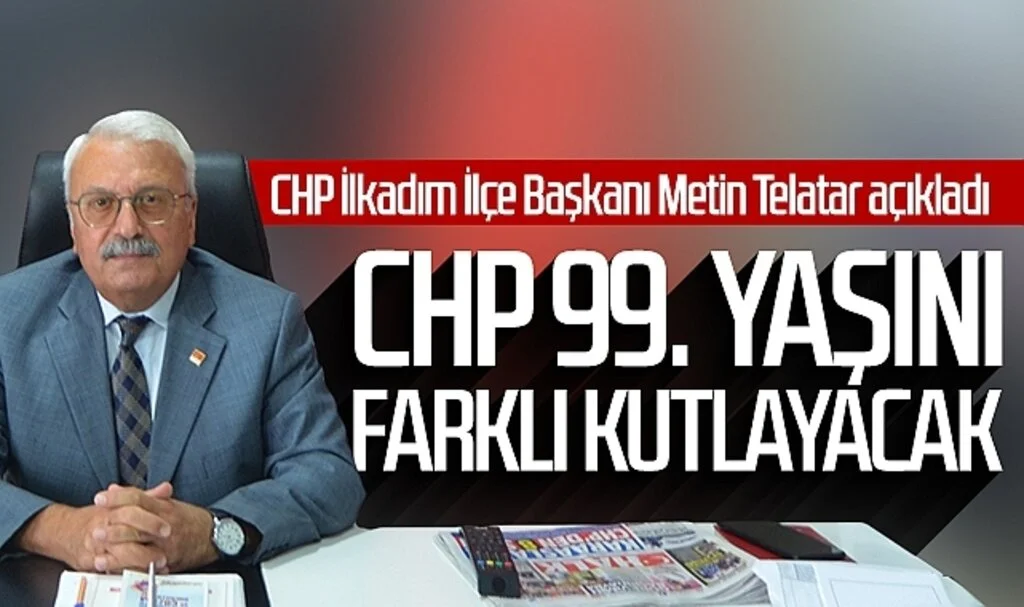 CHP İlkadım İlçe Başkanı Metin Telatar açıkladı: CHP 99. yaşını farklı kutlayacak