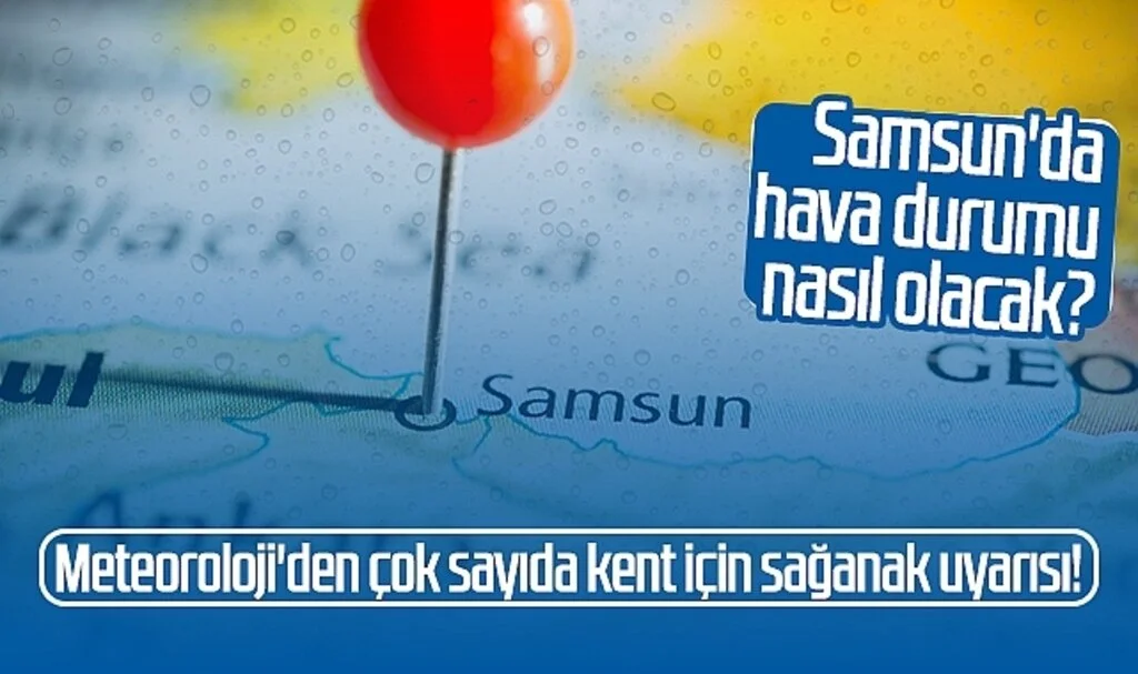 Meteoroloji'den çok sayıda kent için sağanak uyarısı! Samsun'da hava durumu nasıl olacak?