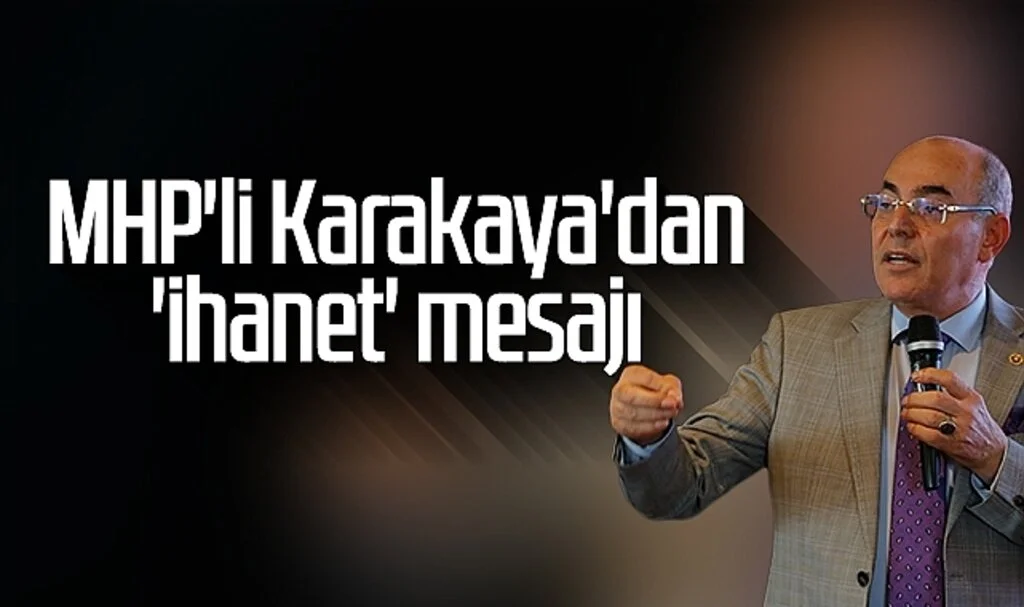 MHP Genel Başkan Yardımcısı Mevlüt Karakaya'dan 'ihanet' mesajı