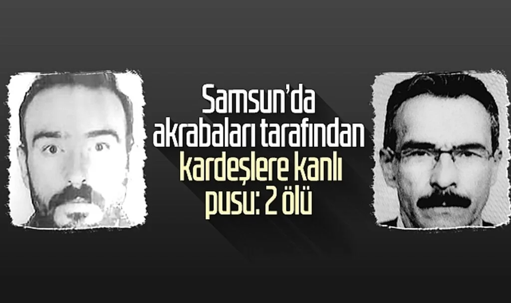 Samsun'da akrabaları tarafından kardeşlere kanlı pusu: 2 ölü