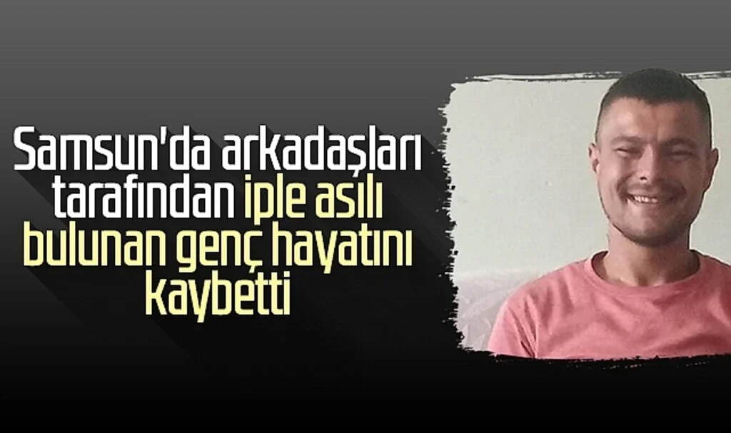 Samsun'da arkadaşları tarafından iple asılı bulunan genç hayatını kaybetti