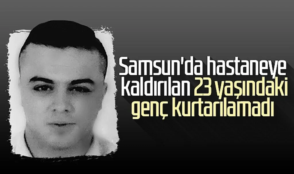 Samsun'da hastaneye kaldırılan 23 yaşındaki genç kurtarılamadı