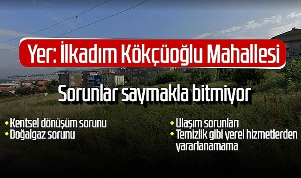Samsun'da Kökçüoğlu Mahallesi'nin sorunları saymakla bitmiyor: Kentsel dönüşüm, doğalgaz, ulaşım...