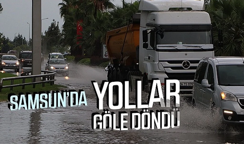 Samsun'da yollar sağanak yağış nedeniyle göle döndü!