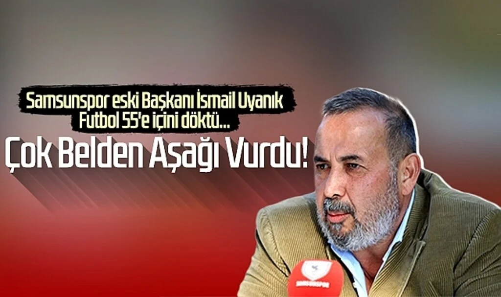 Samsunspor eski Başkanı İsmail Uyanık: Çok belden aşağı vurdu!