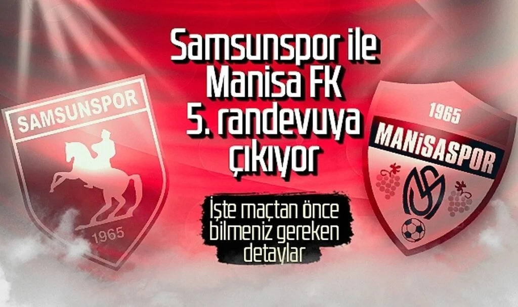 Samsunspor ile Manisa FK 5. randevuya çıkıyor! İşte maçtan önce bilmeniz gereken detaylar...