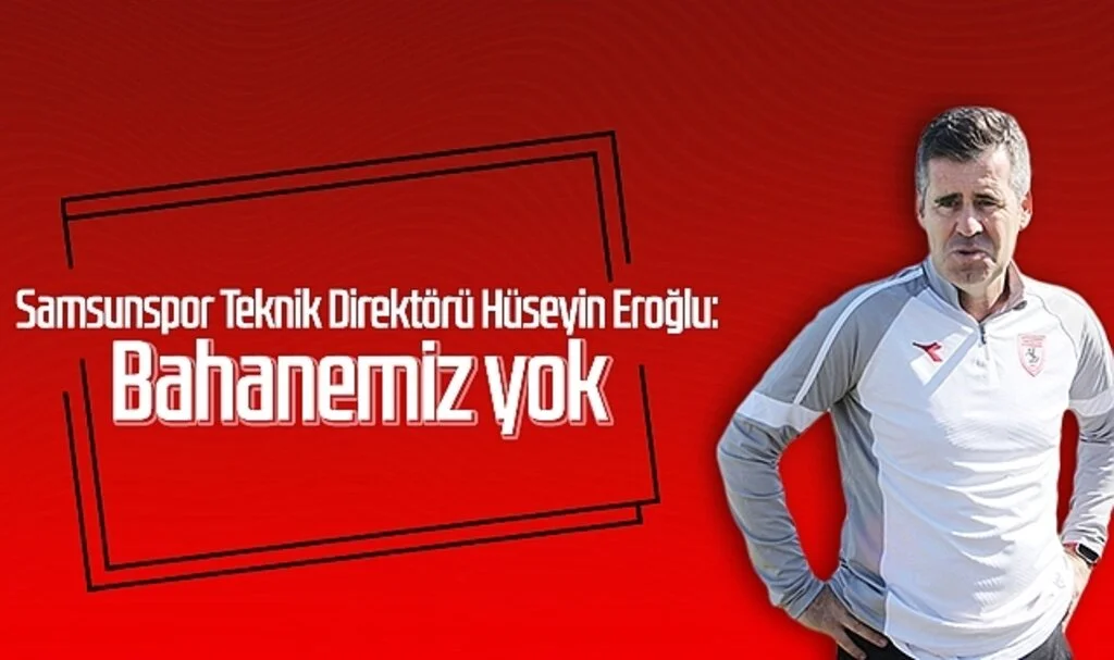 Samsunspor Teknik Direktörü Hüseyin Eroğlu: Bahanemiz yok