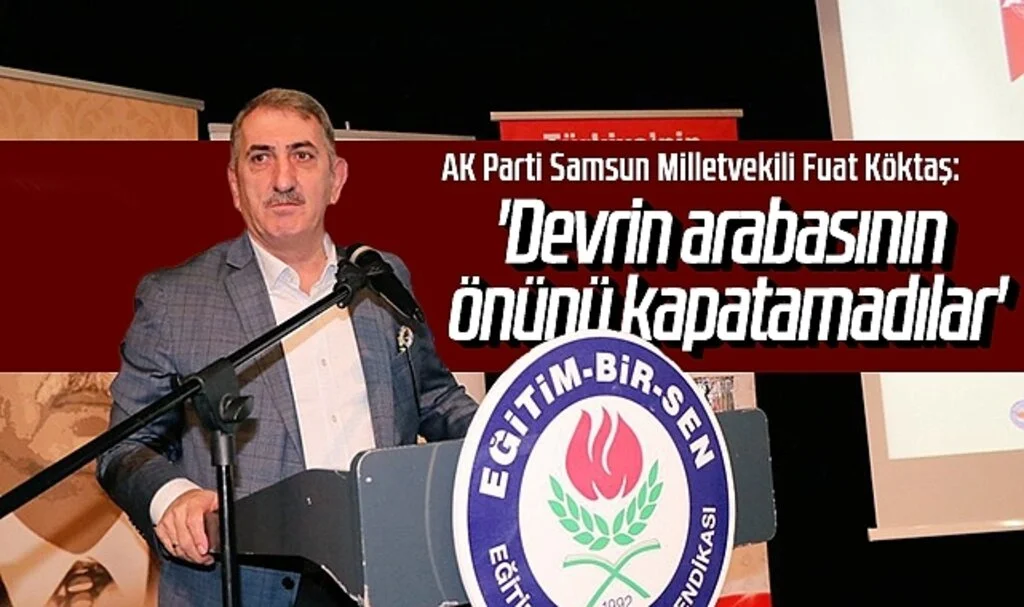 AK Parti Samsun Milletvekili Fuat Köktaş:'Devrin arabasının önünü kapatamadılar'