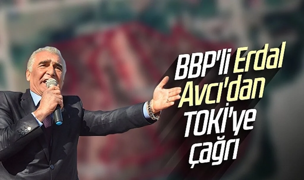 BBP'li Erdal Avcı'dan TOKİ'ye çağrı