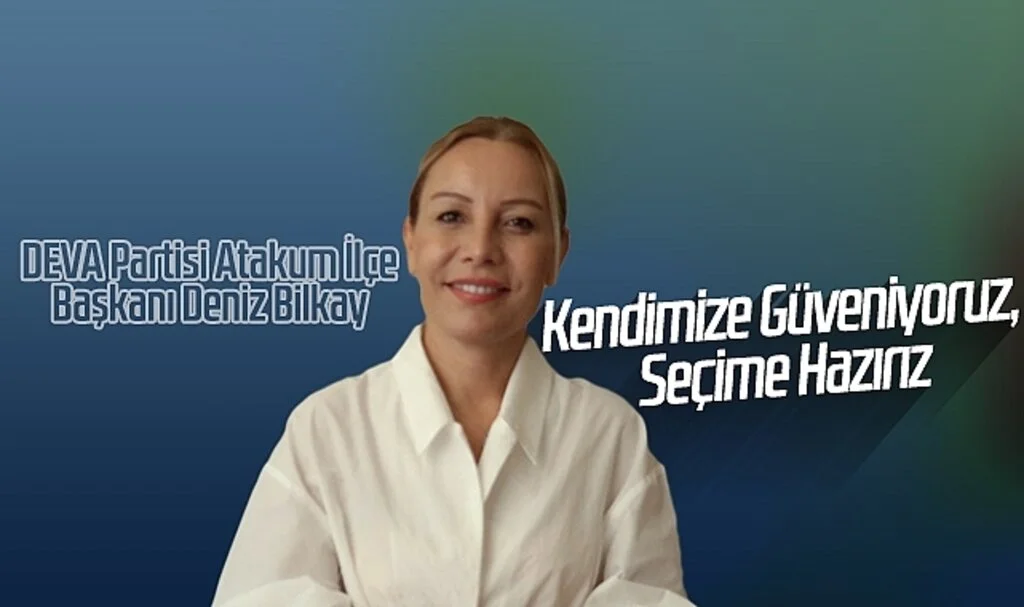 DEVA Partisi Atakum İlçe Başkanı Deniz Bilkay: Kendimize Güveniyoruz, Seçime Hazırız