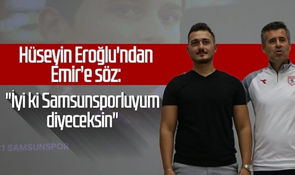 Hüseyin Eroğlu'ndan Emir'e söz: "İyi ki Samsunsporluyum diyeceksin"