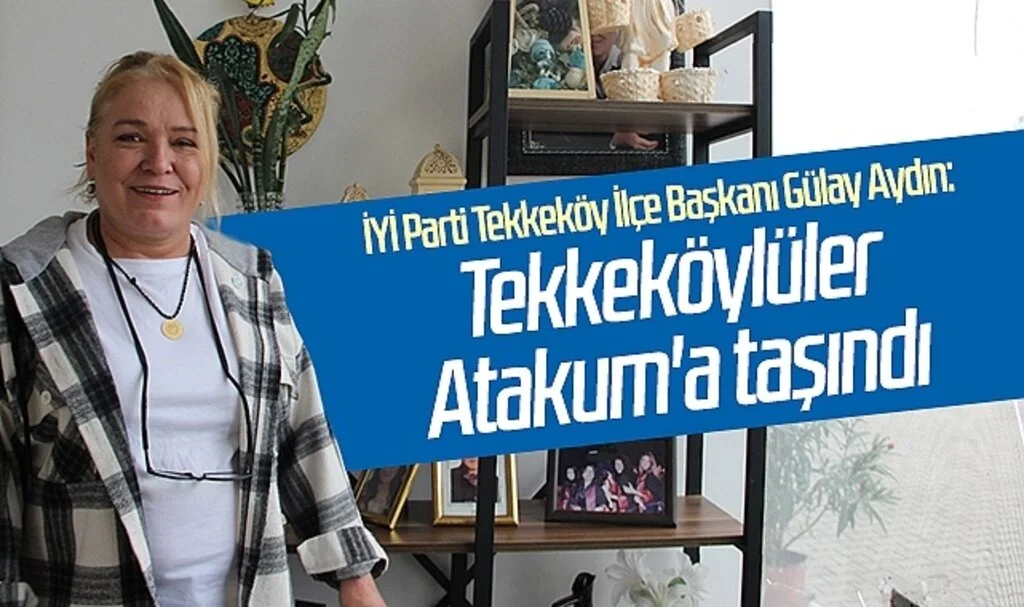 İYİ Parti Tekkeköy İlçe Başkanı Gülay Aydın :Tekkeköylüler Atakum'a taşındı