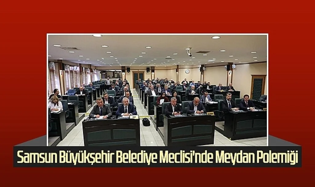 Samsun Büyükşehir Belediye Meclisi'nde Meydan Polemiği