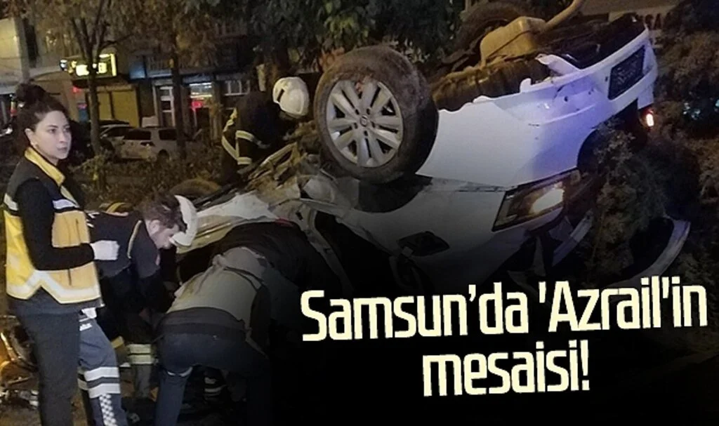 Samsun'da 'Azrail'in mesaisi!