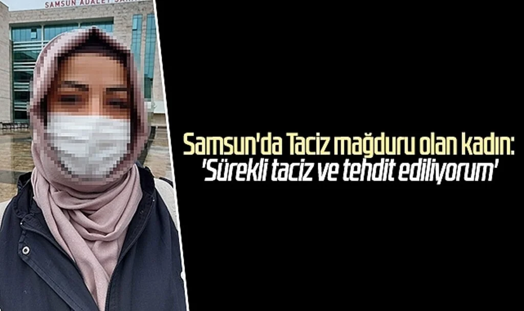 Samsun'da taciz mağduru olan kadın:'Sürekli taciz ve tehdit ediliyorum'