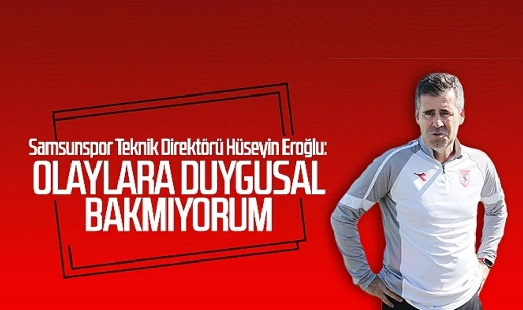 Samsunspor Teknik Direktörü Hüseyin Eroğlu: Olaylara duygusal bakmıyorum