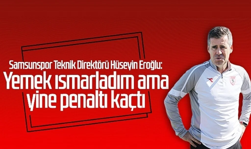 Samsunspor Teknik Direktörü Hüseyin Eroğlu: Yemek ısmarladım ama yine penaltı kaçtı