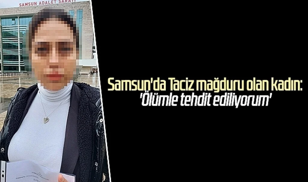 Samsun'da Taciz mağduru olan kadın:'Ölümle tehdit ediliyorum'