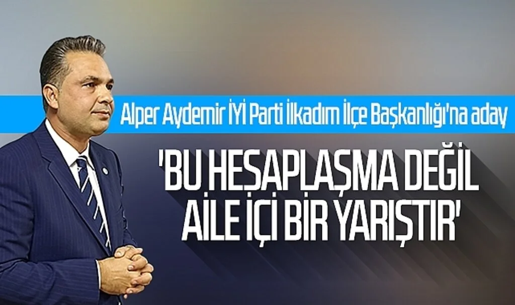 Alper Aydemir İYİ Parti İlkadım İlçe Başkanlığı'na aday! 'Bu hesaplaşma değil  aile içi bir yarıştır'