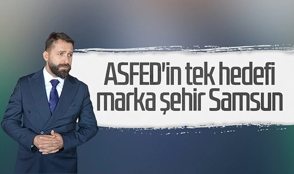 ASFED Genel Başkanı Osman Yılmaz: ASFED'in tek hedefi marka şehir Samsun