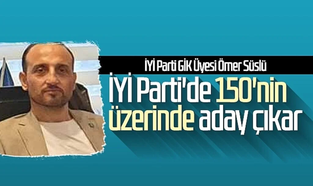 İYİ Parti GİK Üyesi Ömer Süslü: İYİ Parti'de 150'nin üzerinde aday çıkar
