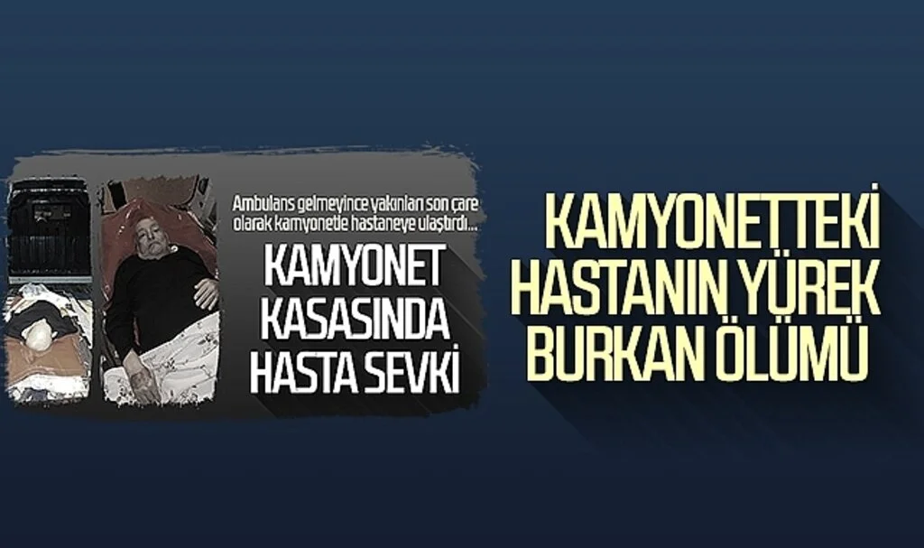 Kamyonetteki hastanın yürek burkan ölümü