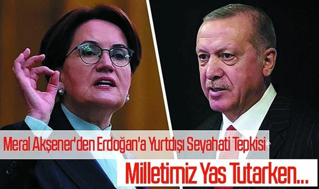 Meral Akşener'den Erdoğan'a Yurtdışı Seyahati Tepkisi: Milletimiz Yas Tutarken...